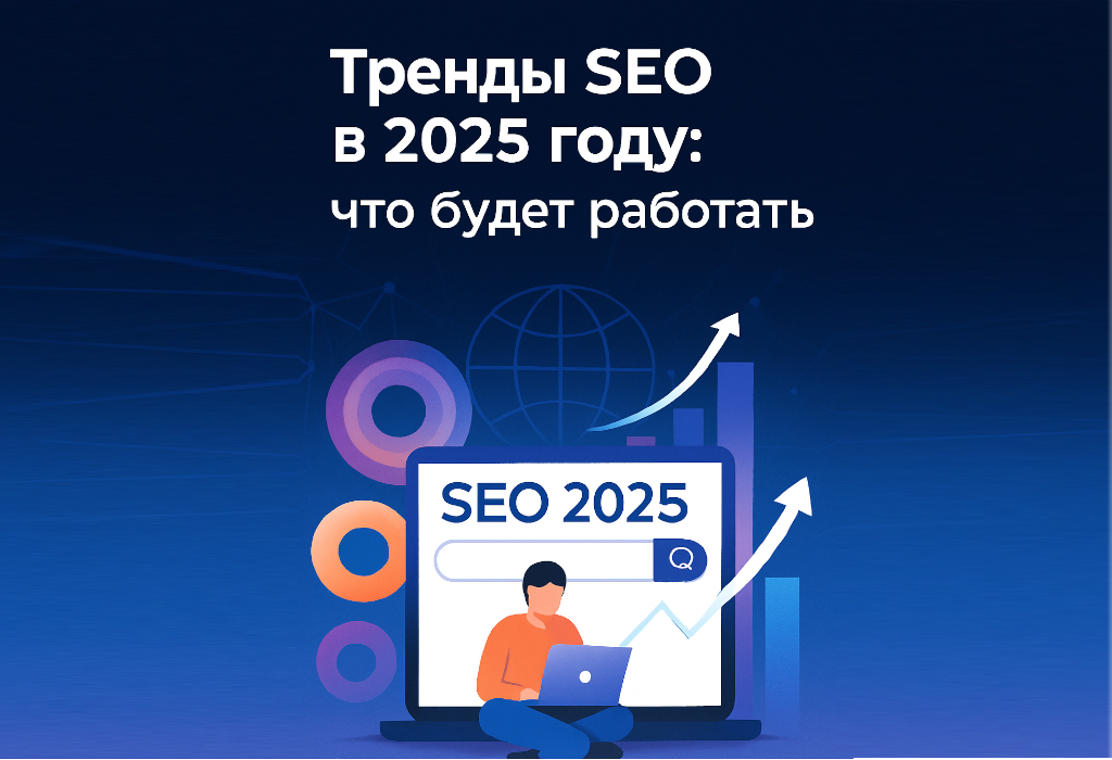 Тренды SEO в 2025 году: что будет работать